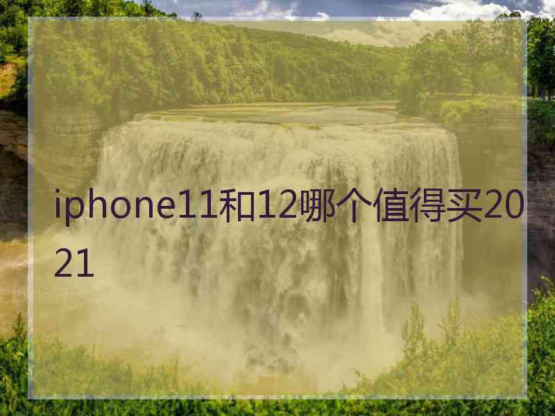 iphone11和12哪个值得买2021