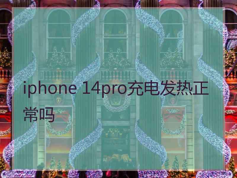 iphone 14pro充电发热正常吗