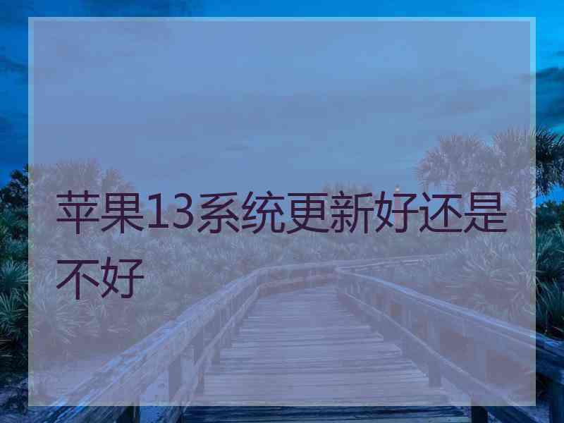 苹果13系统更新好还是不好