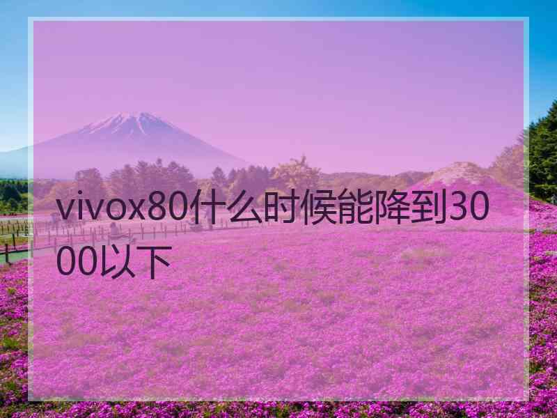 vivox80什么时候能降到3000以下