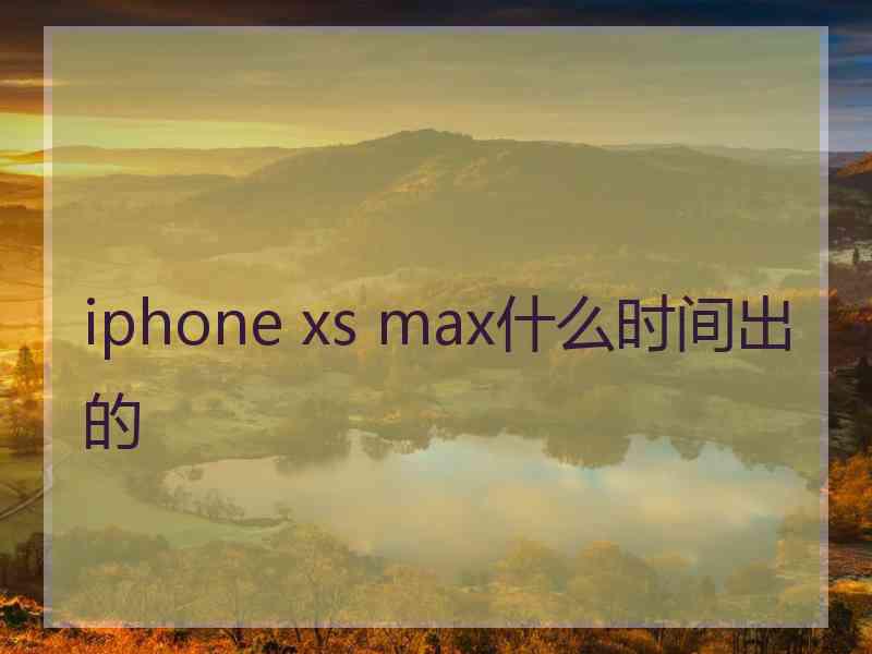 iphone xs max什么时间出的