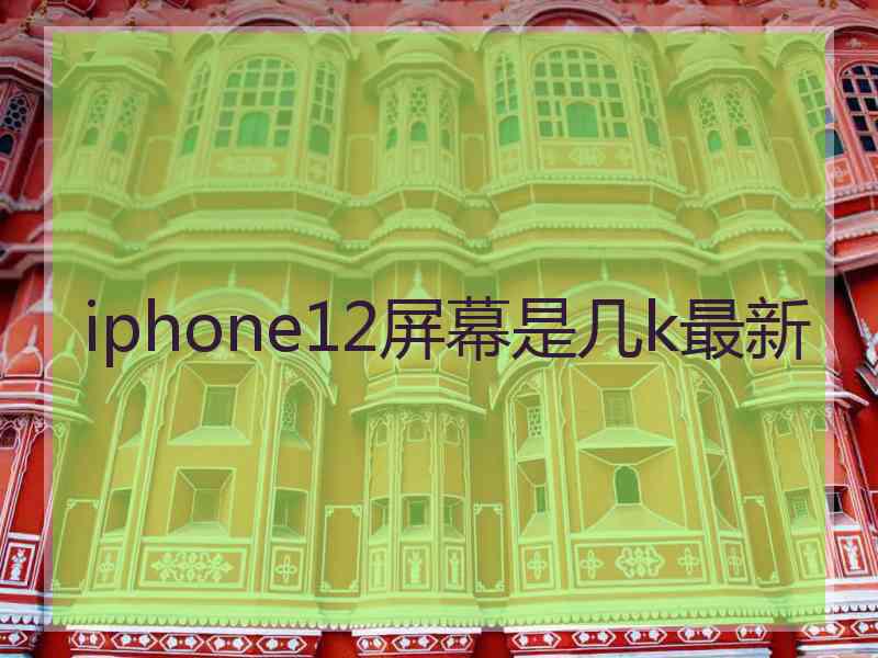 iphone12屏幕是几k最新