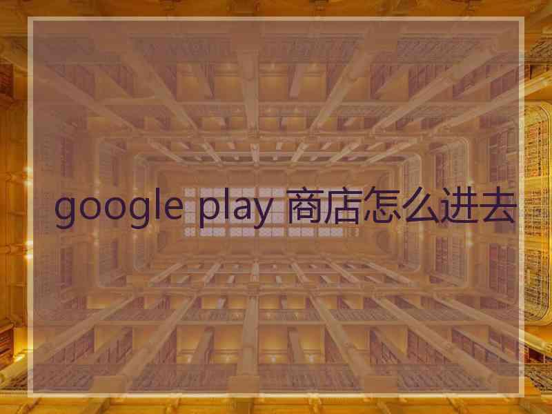 google play 商店怎么进去