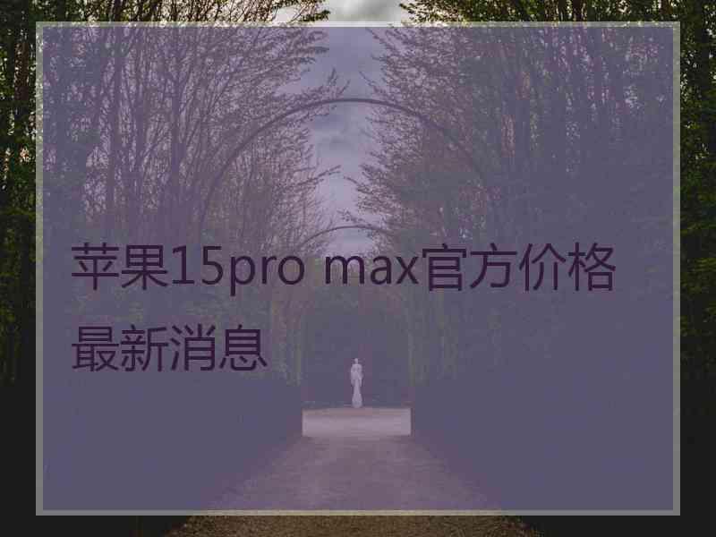 苹果15pro max官方价格最新消息