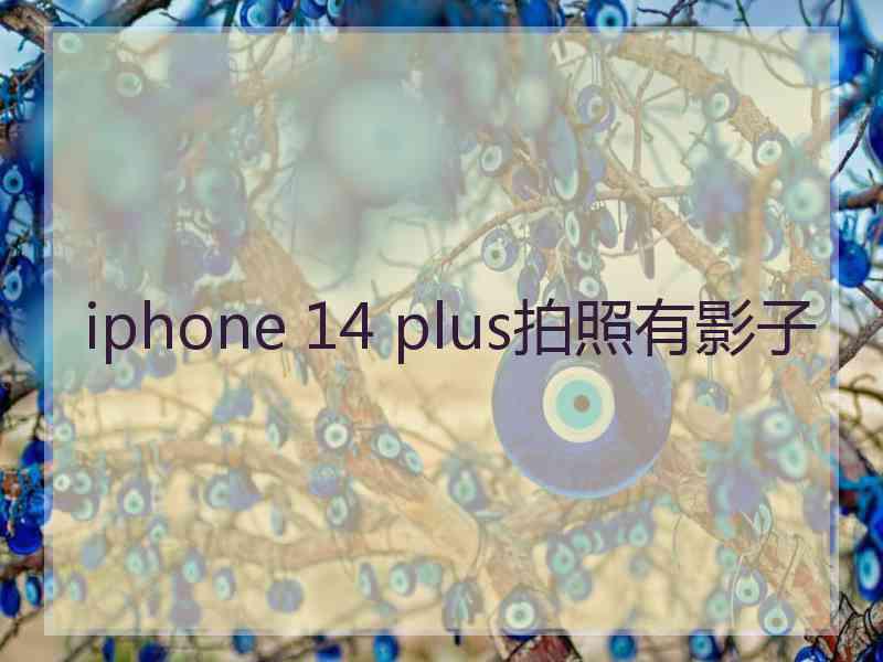 iphone 14 plus拍照有影子