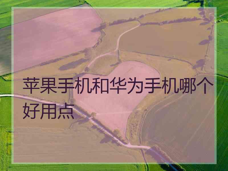 苹果手机和华为手机哪个好用点