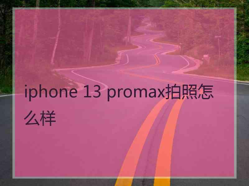 iphone 13 promax拍照怎么样