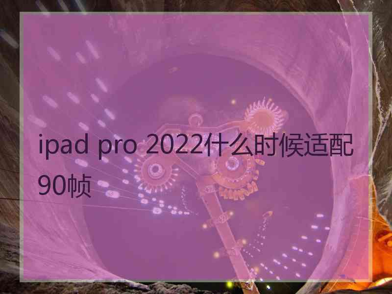 ipad pro 2022什么时候适配90帧