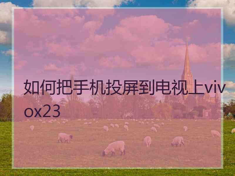 如何把手机投屏到电视上vivox23