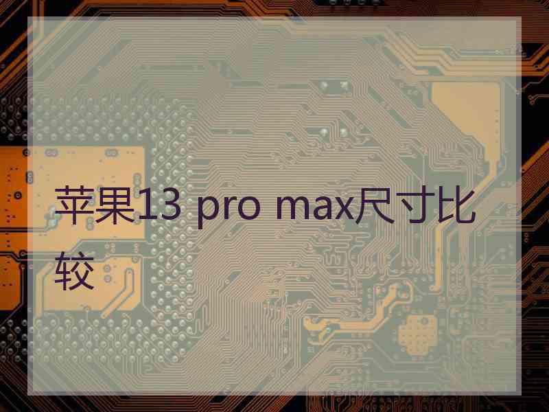 苹果13 pro max尺寸比较