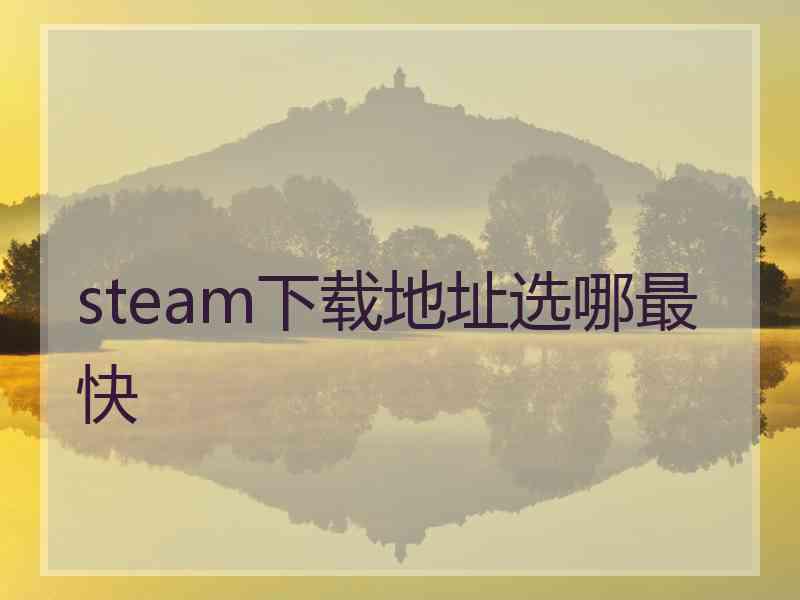 steam下载地址选哪最快