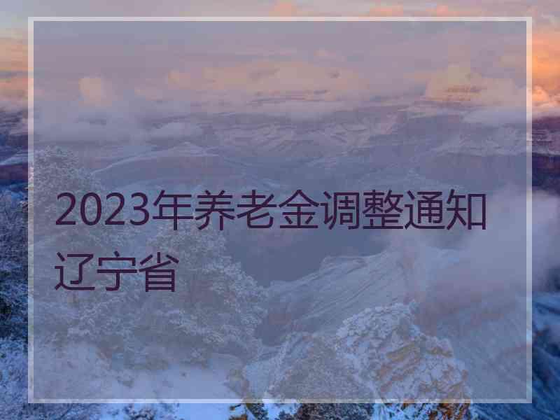 2023年养老金调整通知辽宁省