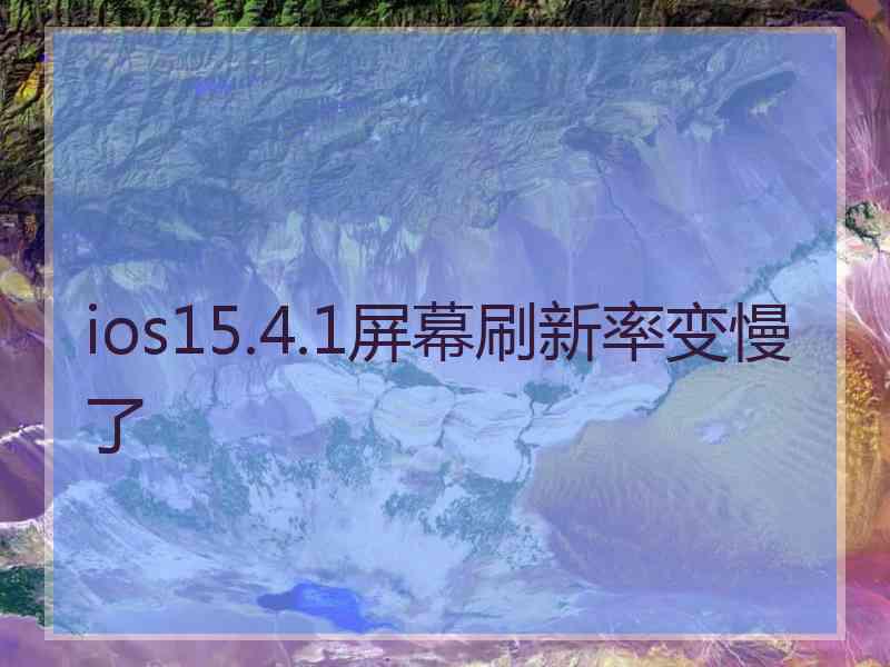 ios15.4.1屏幕刷新率变慢了