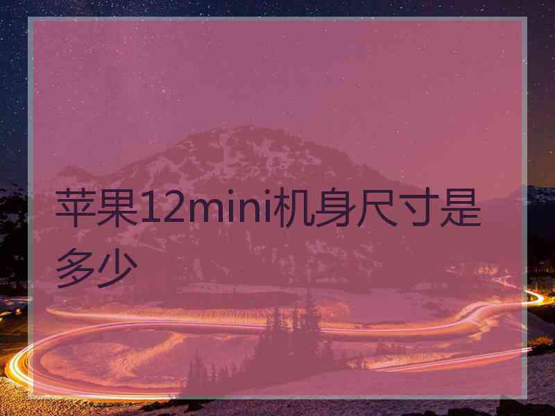 苹果12mini机身尺寸是多少