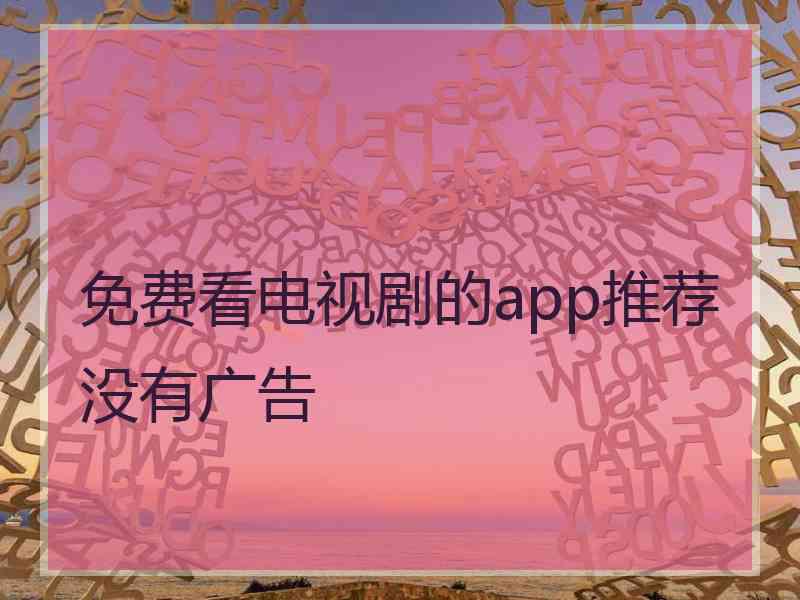 免费看电视剧的app推荐没有广告