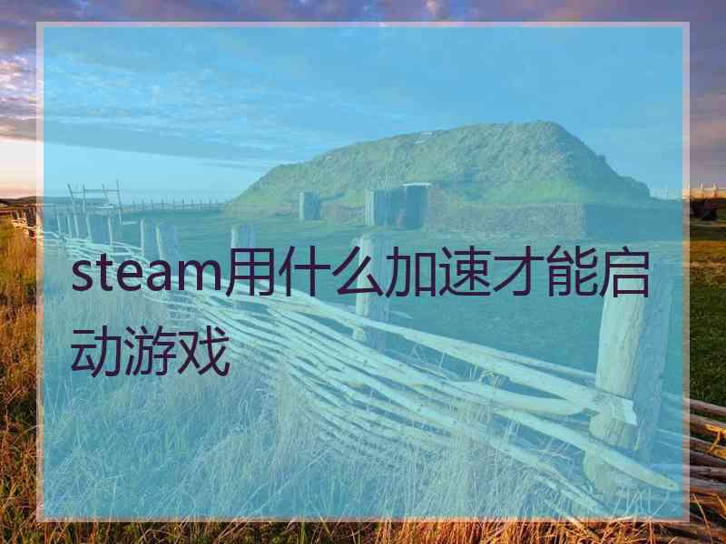 steam用什么加速才能启动游戏