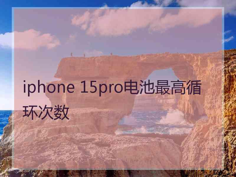 iphone 15pro电池最高循环次数