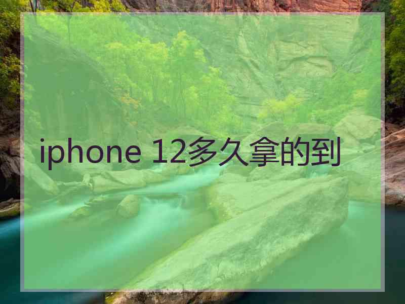 iphone 12多久拿的到