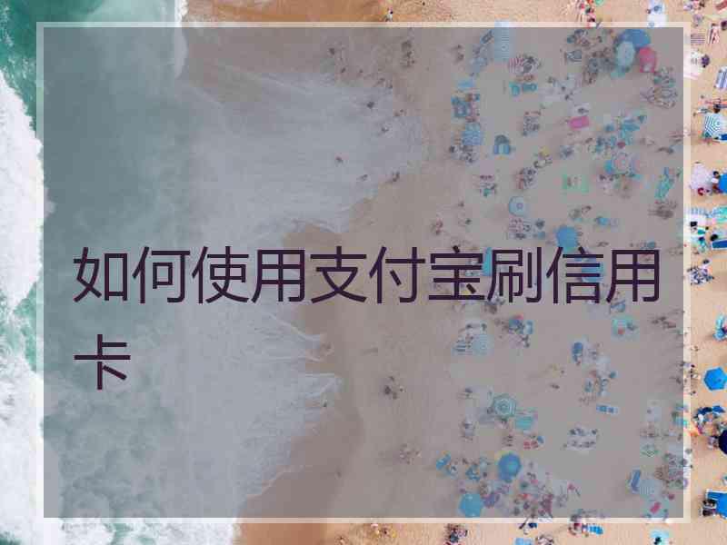 如何使用支付宝刷信用卡