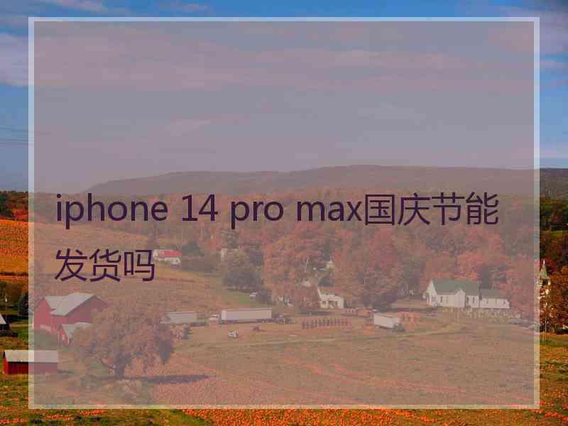 iphone 14 pro max国庆节能发货吗