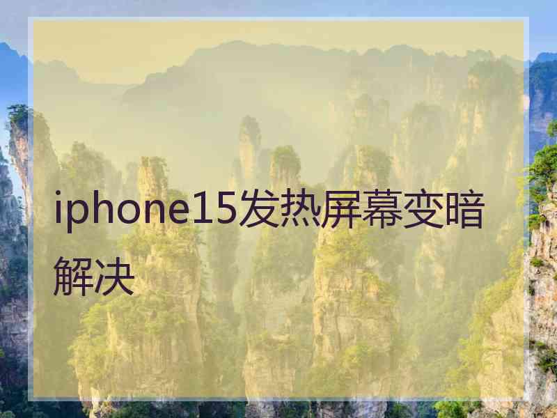 iphone15发热屏幕变暗解决