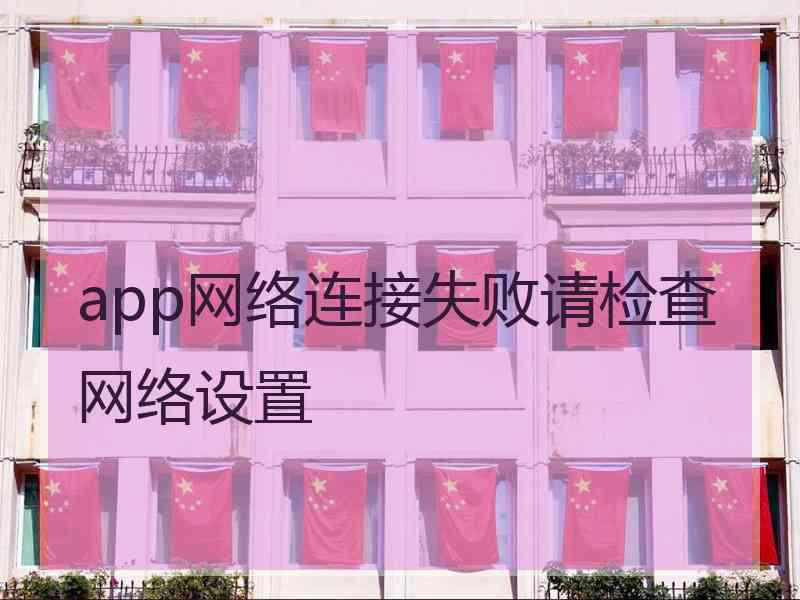 app网络连接失败请检查网络设置