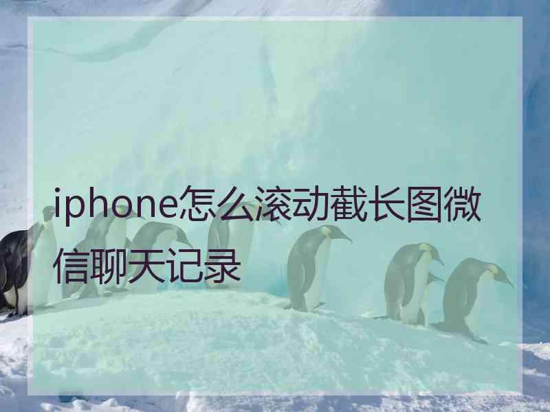 iphone怎么滚动截长图微信聊天记录