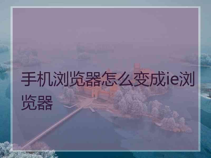 手机浏览器怎么变成ie浏览器