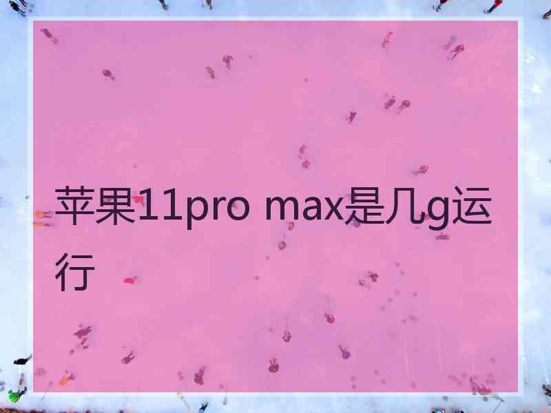 苹果11pro max是几g运行