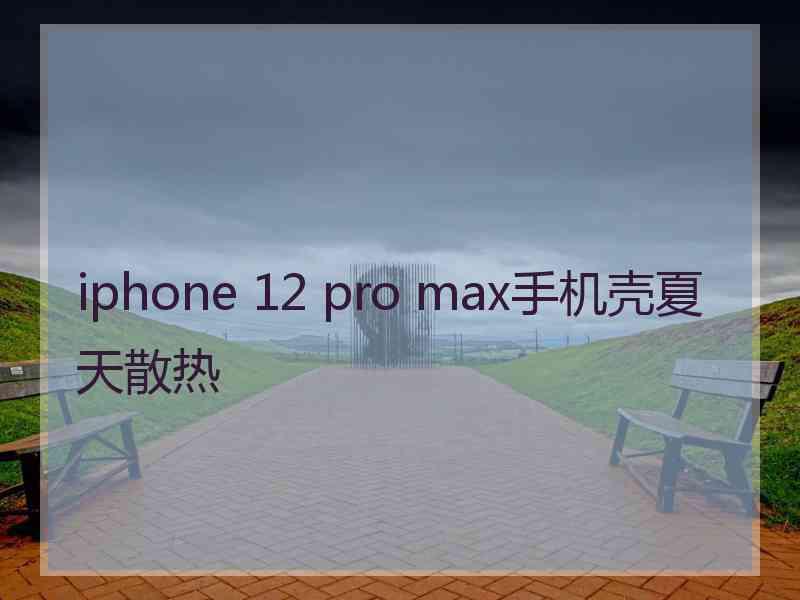 iphone 12 pro max手机壳夏天散热