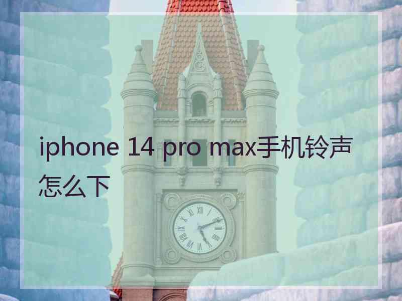 iphone 14 pro max手机铃声怎么下