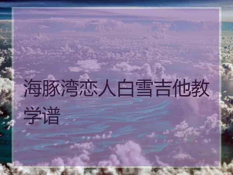 海豚湾恋人白雪吉他教学谱