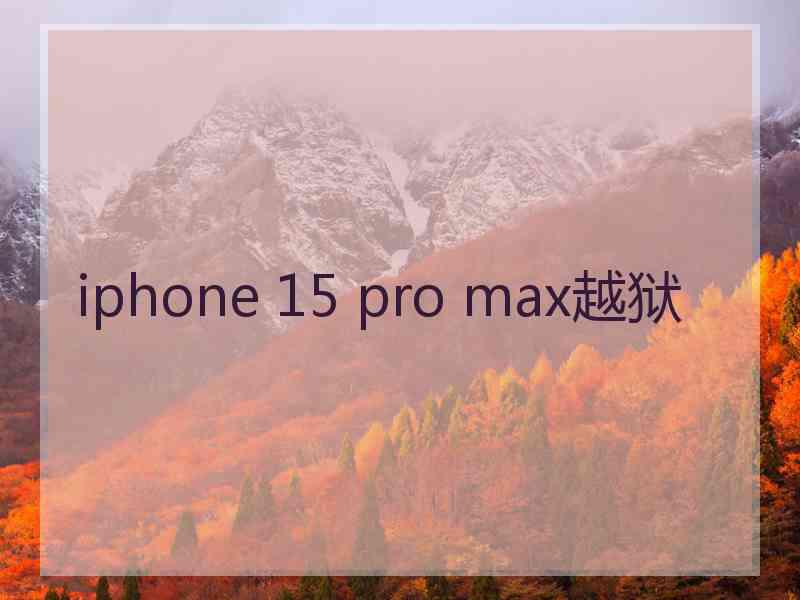 iphone 15 pro max越狱