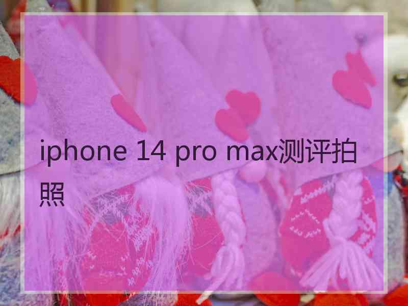 iphone 14 pro max测评拍照