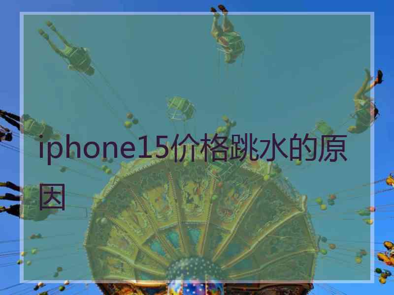 iphone15价格跳水的原因