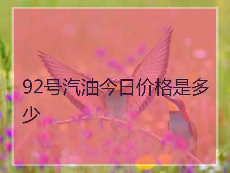 92号汽油今日价格是多少