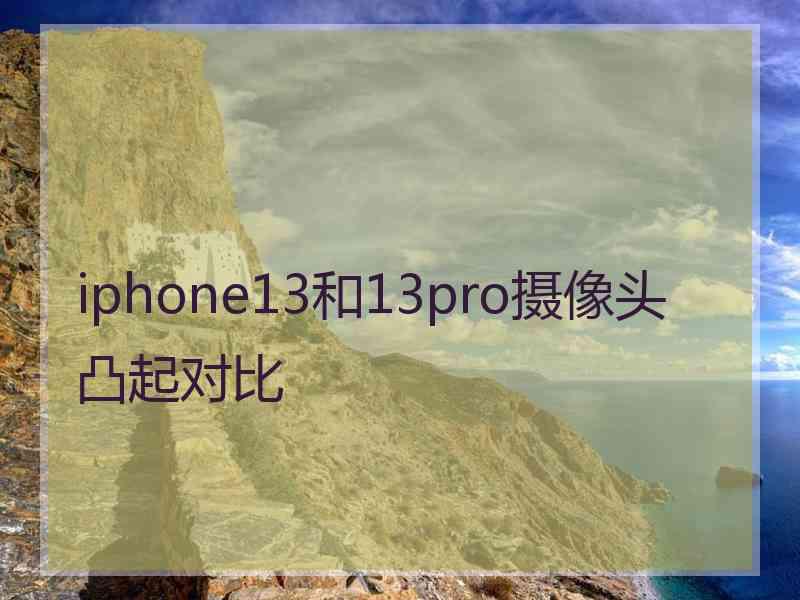 iphone13和13pro摄像头凸起对比