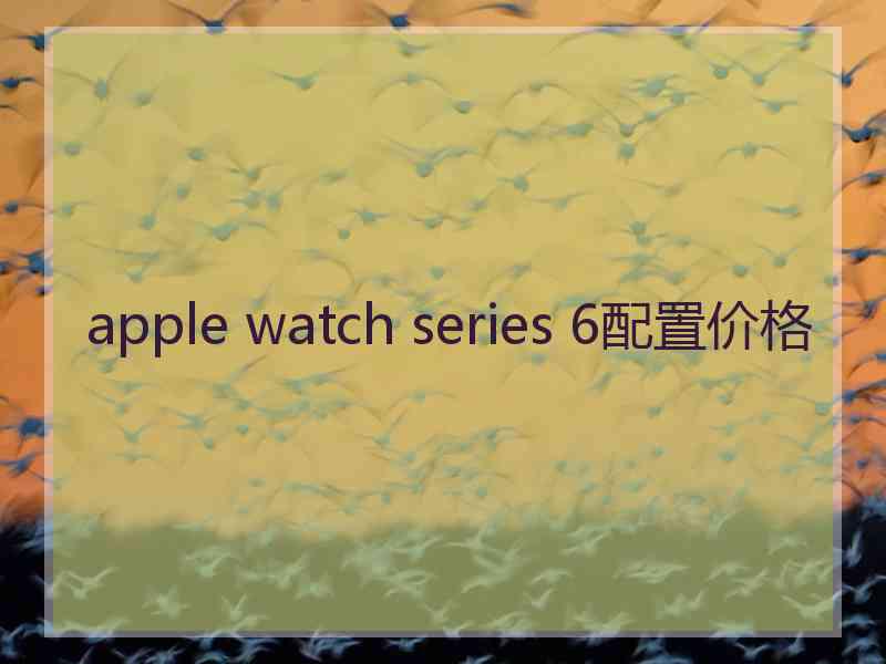 apple watch series 6配置价格