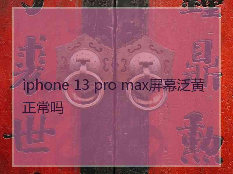 iphone 13 pro max屏幕泛黄正常吗