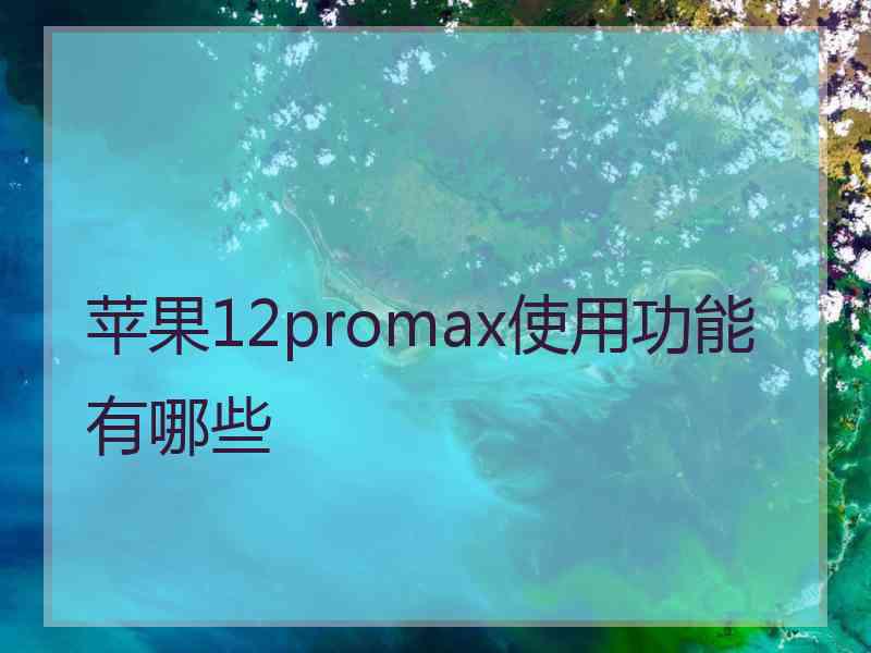 苹果12promax使用功能有哪些