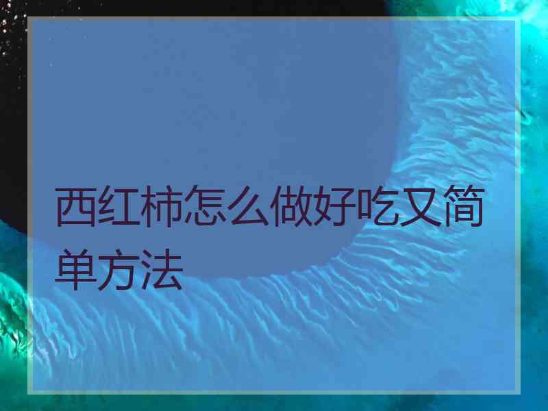 西红柿怎么做好吃又简单方法