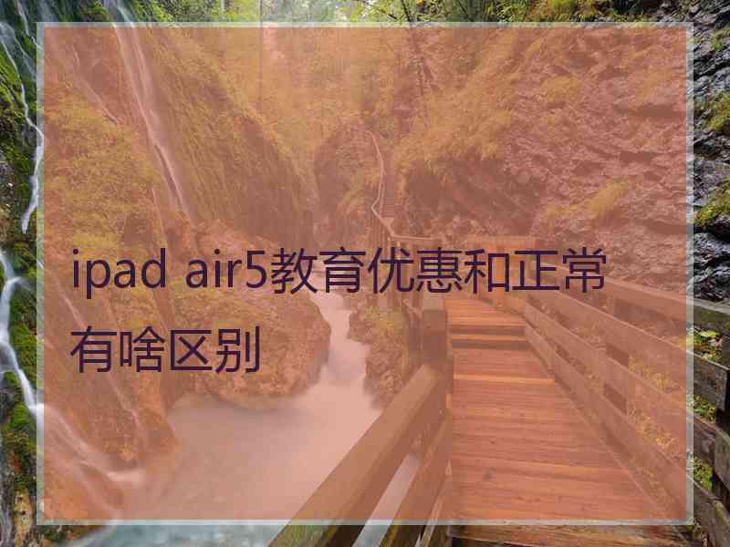 ipad air5教育优惠和正常有啥区别