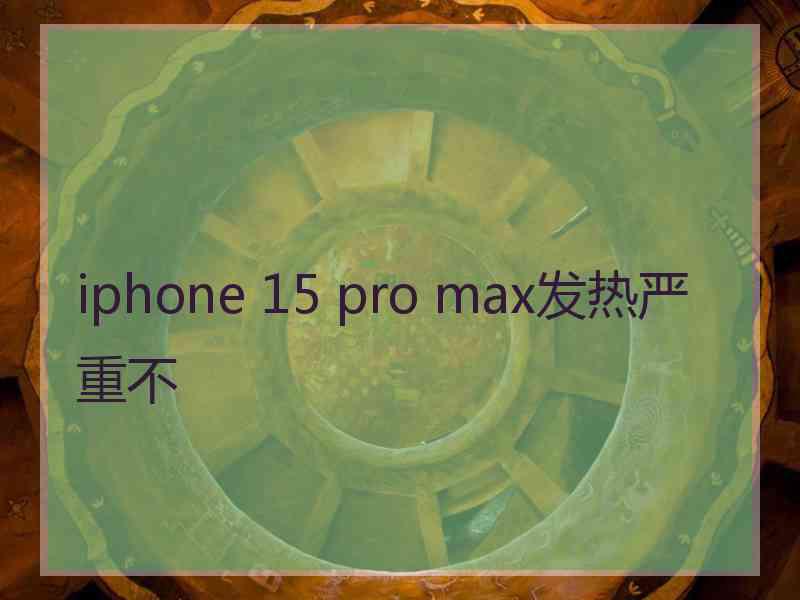 iphone 15 pro max发热严重不