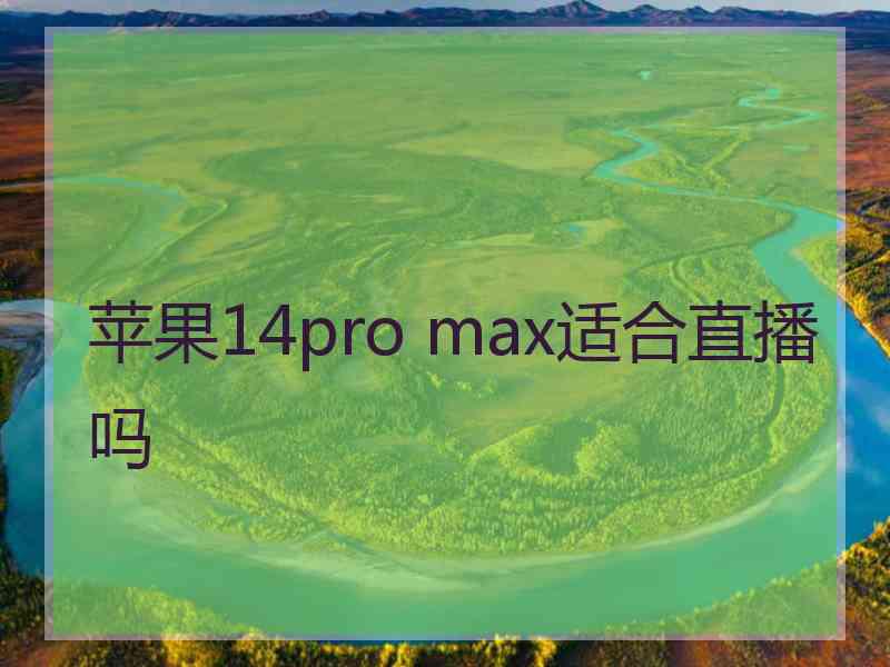 苹果14pro max适合直播吗