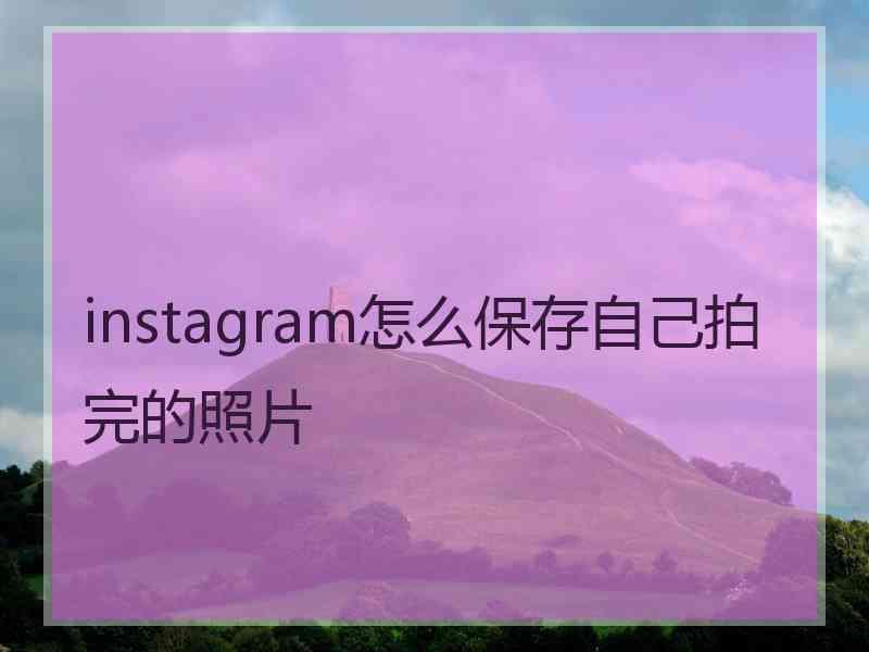 instagram怎么保存自己拍完的照片