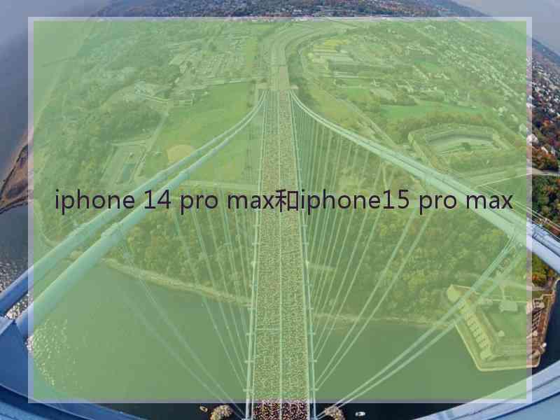 iphone 14 pro max和iphone15 pro max