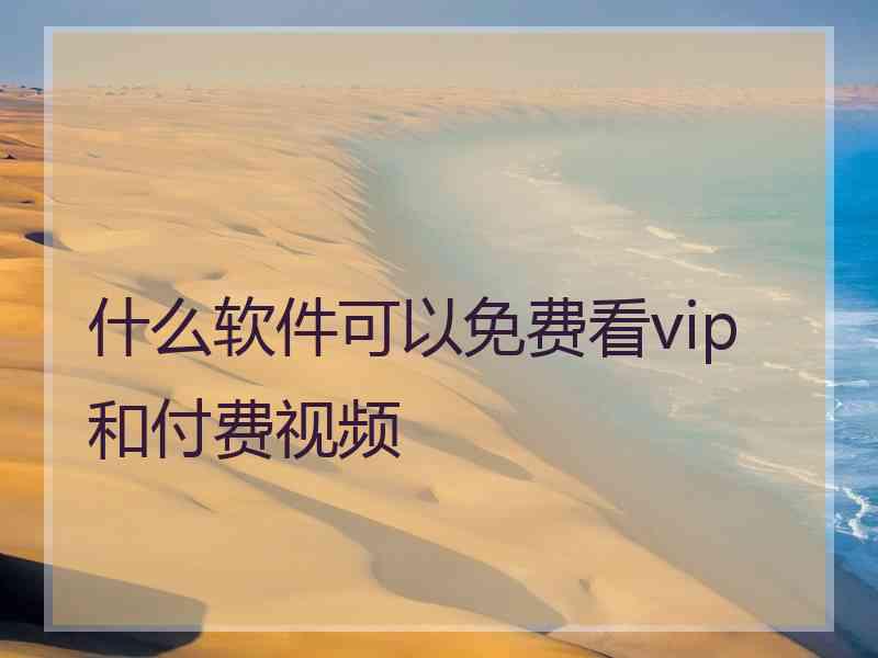 什么软件可以免费看vip和付费视频