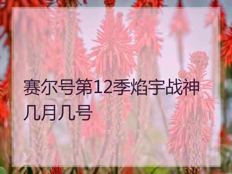 赛尔号第12季焰宇战神几月几号