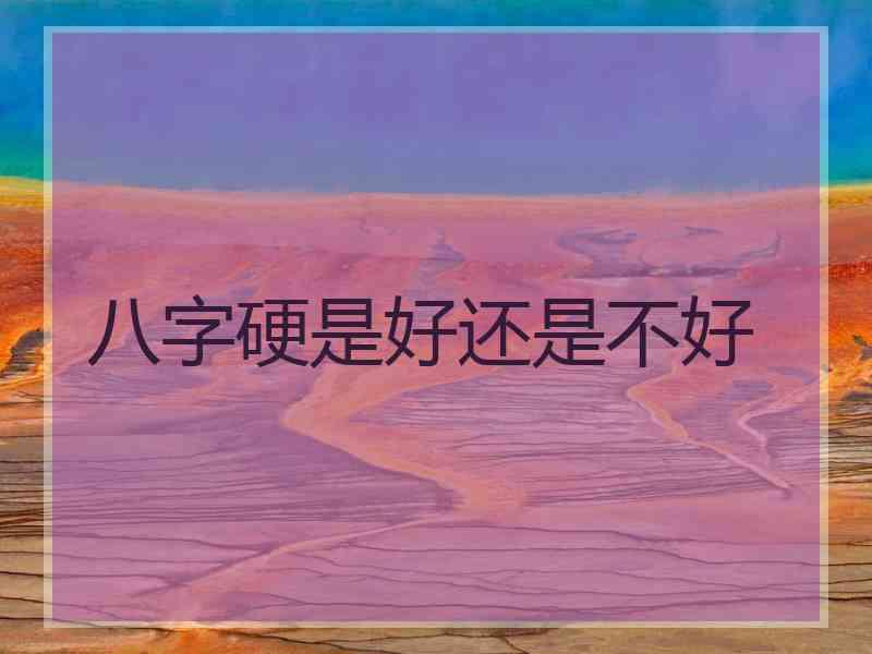 八字硬是好还是不好