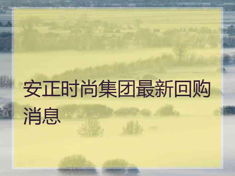 安正时尚集团最新回购消息